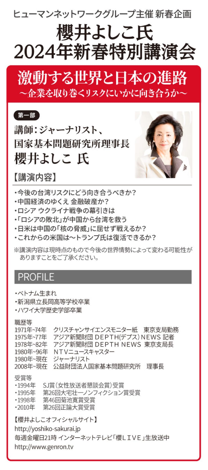 ヒューマンネットワークグループ主催 新春企画 櫻井よしこ 2024年新春特別講演会 ー激動する世界と日本の進路ー｜講師：ジャーナリスト、国家基本問題研究所理事長 櫻井よしこ 氏 【講演内容】円安は日本経済にマイナスという嘘／利上げ＋増税で日本経済はどうなる？／防衛費増額の財源は「防衛国債」／中国とロシアの蜜月をどう見る／円安は日本経済にマイナスという嘘／利上げ＋増税で日本経済はどうなる？／防衛費増額の財源は「防衛国債」／中国とロシアの蜜月をどう見る｜日時：2024（令和6）年1月18日（木）14：00～15：50／会場：大手町ファーストスクエアカンファレンス 又は、ZOOMでのオンライン開催／参加費：無料／定員：大手町ファーストスクエアカンファレンス 先着50名様、オンライン参加 先着500名様